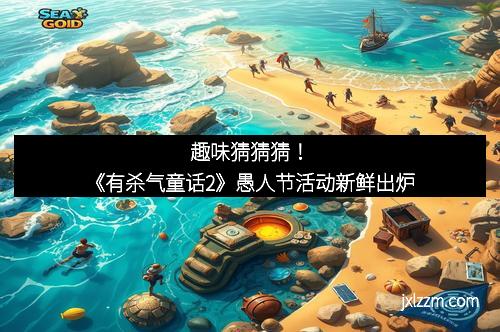 趣味猜猜猜！《有杀气童话2》愚人节活动新鲜出炉