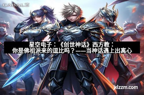 星空电子：《创世神话》西方教：你是佛祖派来的逗比吗？——当神话遇上出离心